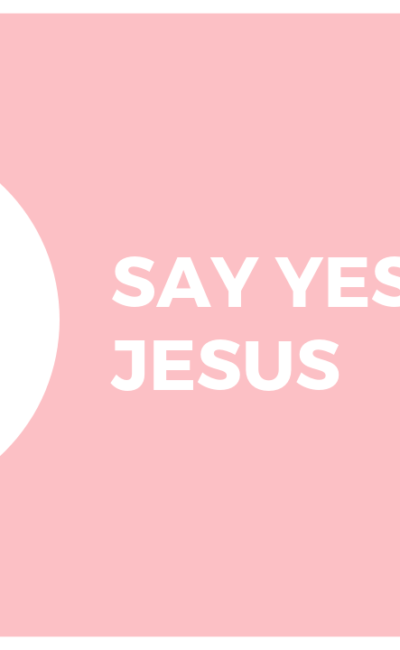 Say “Yes”! To Jesus!!