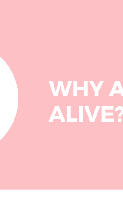 Why are you alive?